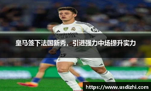 皇马签下法国新秀，引进强力中场提升实力