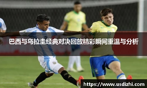 巴西与乌拉圭经典对决回放精彩瞬间重温与分析